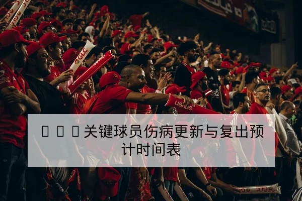 CBA关键球员伤病更新与复出预计时间表